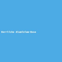 Herrliche Aluminium-Hose